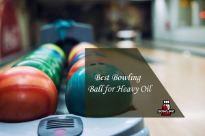 Best Bowling Ball for Heavy Oil
